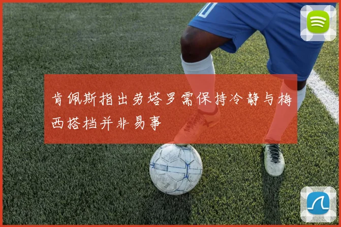 肯佩斯指出劳塔罗需保持冷静与梅西搭档并非易事