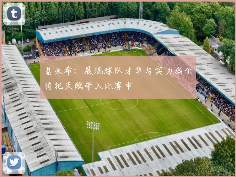 基米希：展现球队才华与实力我们将把天赋带入比赛中