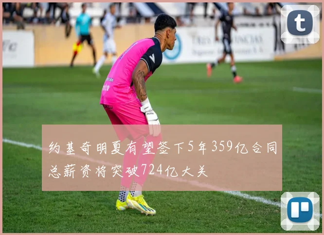 约基奇明夏有望签下5年359亿合同总薪资将突破724亿大关