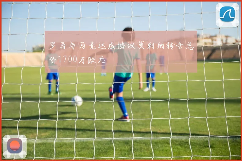 罗马与马竞达成协议莫利纳转会总价1700万欧元