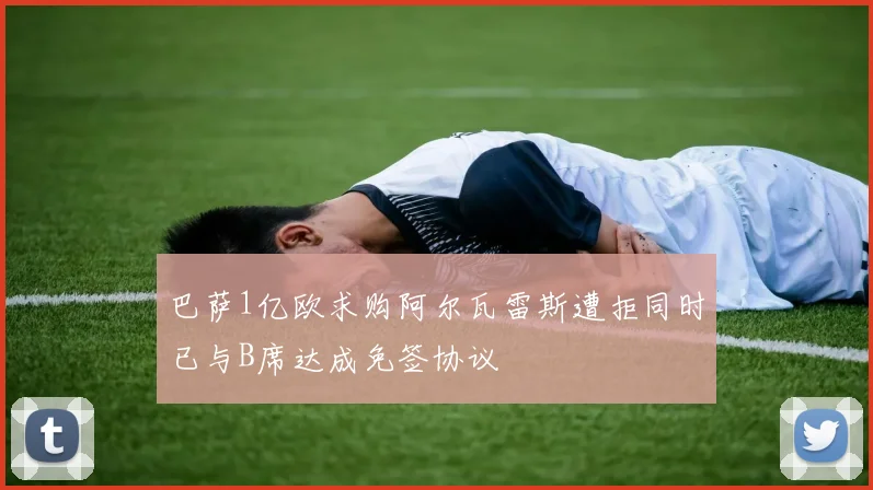 巴萨1亿欧求购阿尔瓦雷斯遭拒同时已与B席达成免签协议
