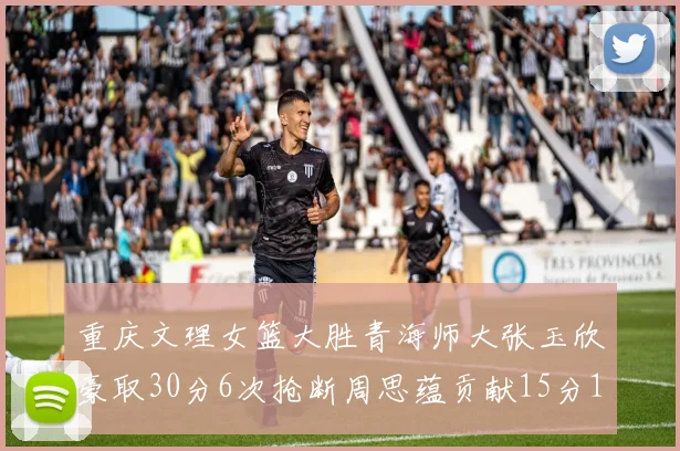 重庆文理女篮大胜青海师大张玉欣豪取30分6次抢断周思蕴贡献15分14篮板10助攻