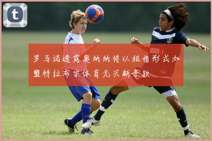罗马诺透露奥纳纳将以租借形式加盟特拉布宗体育无买断条款