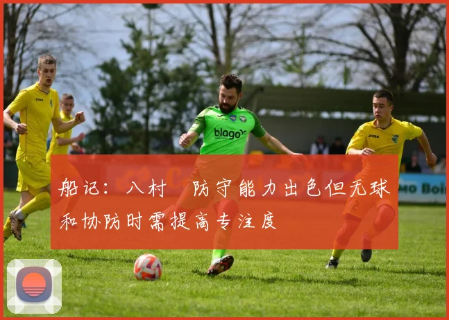 船记：八村塁防守能力出色但无球和协防时需提高专注度