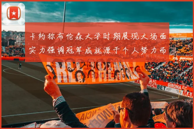 卡约称布伦森大学时期展现大场面实力强调冠军成就源于个人努力而非抱团