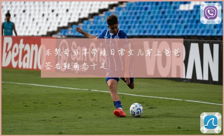 东契奇分享带娃日常女儿穿上爸爸签名鞋萌态十足