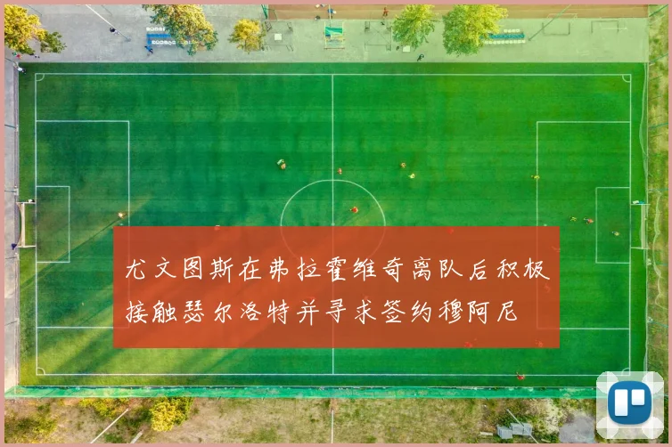 尤文图斯在弗拉霍维奇离队后积极接触瑟尔洛特并寻求签约穆阿尼
