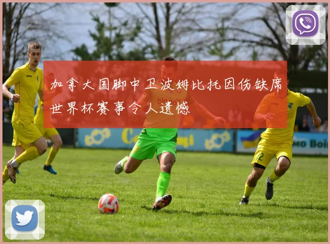 加拿大国脚中卫波姆比托因伤缺席世界杯赛事令人遗憾