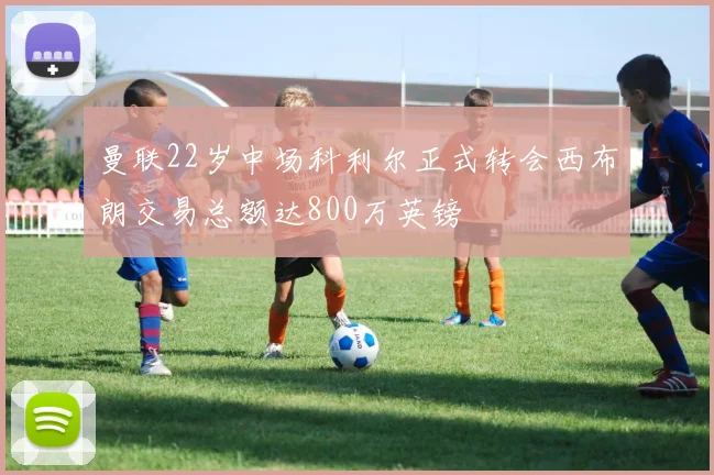 曼联22岁中场科利尔正式转会西布朗交易总额达800万英镑