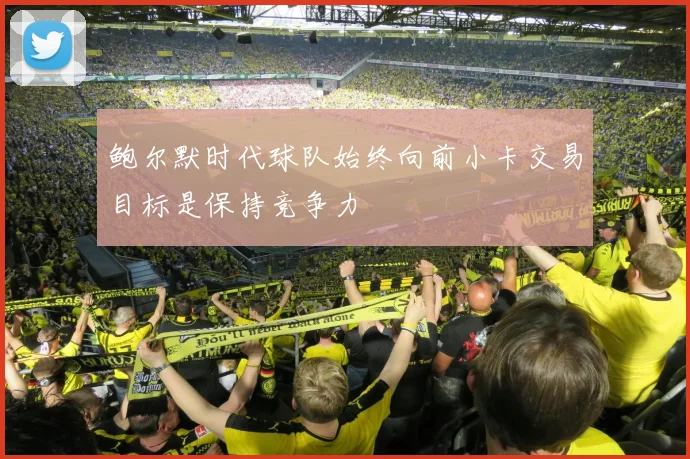 鲍尔默时代球队始终向前小卡交易目标是保持竞争力
