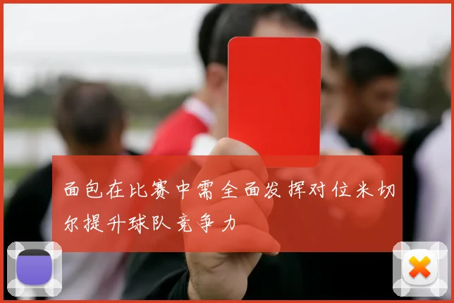 面包在比赛中需全面发挥对位米切尔提升球队竞争力